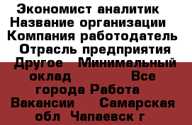 Экономист-аналитик › Название организации ­ Компания-работодатель › Отрасль предприятия ­ Другое › Минимальный оклад ­ 15 500 - Все города Работа » Вакансии   . Самарская обл.,Чапаевск г.